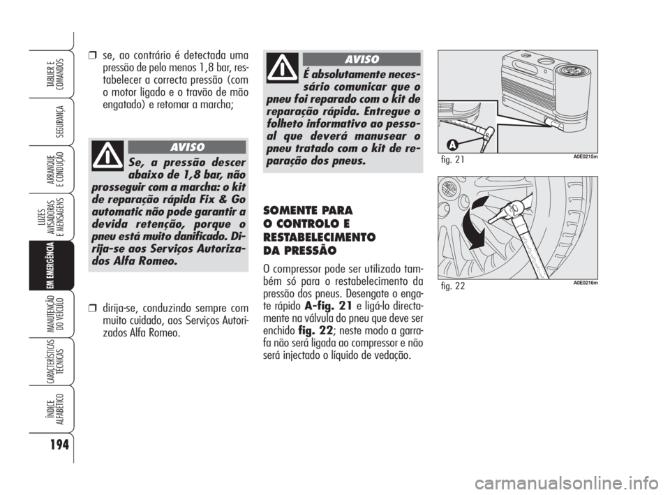 Alfa Romeo 159 2009  Manual de Uso e Manutenção (in Portuguese) 194
SEGURANÇA
LUZES
AVISADORAS 
E MENSAGENS 
EM EMERGÊNCIA
MANUTENÇÃO
DO VEÍCULO 
CARACTERÍSTICASTÉCNICAS
ÍNDICE
ALFABÉTICO
TABLIER E 
COMANDOS
ARRANQUE
E CONDUÇÃO 
É absolutamente neces-
