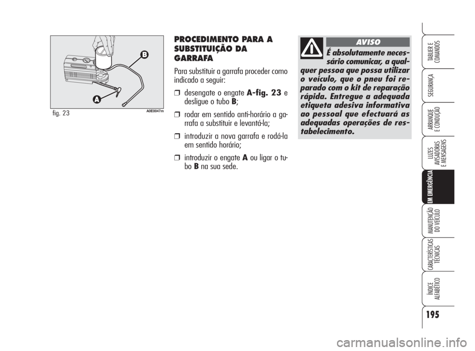 Alfa Romeo 159 2009  Manual de Uso e Manutenção (in Portuguese) PROCEDIMENTO PARA A
SUBSTITUIÇÃO DA
GARRAFA
Para substituir a garrafa proceder como
indicado a seguir:
❒desengate o engate A-fig. 23 e
desligue o tubo B;
❒rodar em sentido anti-horário a ga-
rr