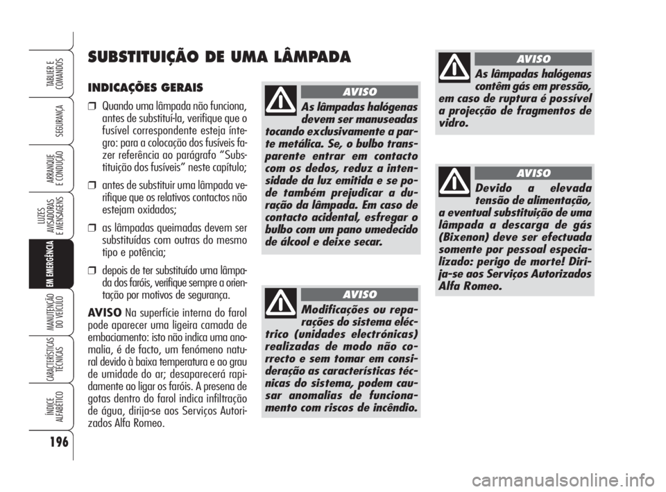 Alfa Romeo 159 2009  Manual de Uso e Manutenção (in Portuguese) INDICAÇÕES GERAIS
❒Quando uma lâmpada não funciona,
antes de substituí-la, verifique que o
fusível correspondente esteja ínte-
gro: para a colocação dos fusíveis fa-
zer referência ao par