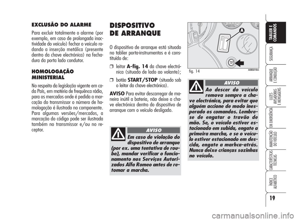 Alfa Romeo 159 2009  Manual de Uso e Manutenção (in Portuguese) 19
SEGURANÇA
LUZES
AVISADORAS 
E MENSAGENS 
EM EMERGÊNCIA 
MANUTENÇÃO
DO VEÍCULO 
CARACTERÍSTICASTÉCNICAS
ÍNDICE
ALFABÉTICO
TABLIER E 
COMANDOS
ARRANQUE
E CONDUÇÃO 
DISPOSITIVO
DE ARRANQUE
