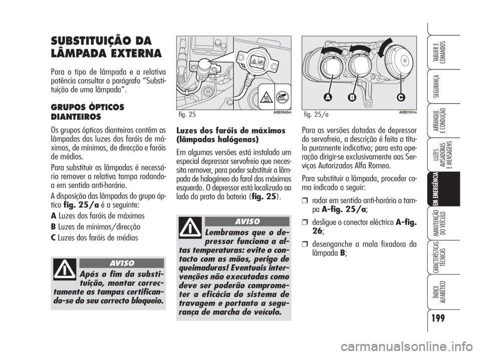Alfa Romeo 159 2009  Manual de Uso e Manutenção (in Portuguese) 199
SEGURANÇA
LUZES
AVISADORAS 
E MENSAGENS 
EM EMERGÊNCIA
MANUTENÇÃO
DO VEÍCULO 
CARACTERÍSTICASTÉCNICAS
ÍNDICE
ALFABÉTICO
TABLIER E 
COMANDOS
ARRANQUE
E CONDUÇÃO Luzes dos faróis de máx