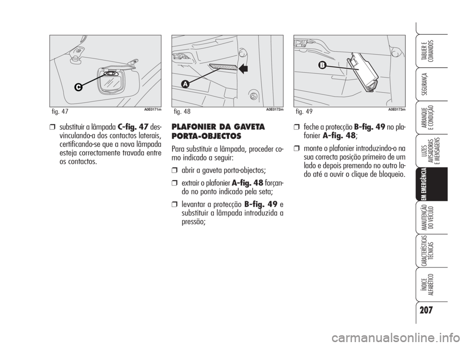 Alfa Romeo 159 2009  Manual de Uso e Manutenção (in Portuguese) 207
SEGURANÇA
LUZES
AVISADORAS 
E MENSAGENS 
EM EMERGÊNCIA
MANUTENÇÃO
DO VEÍCULO 
CARACTERÍSTICASTÉCNICAS
ÍNDICE
ALFABÉTICO
TABLIER E 
COMANDOS
ARRANQUE
E CONDUÇÃO ❒feche a protecção B-