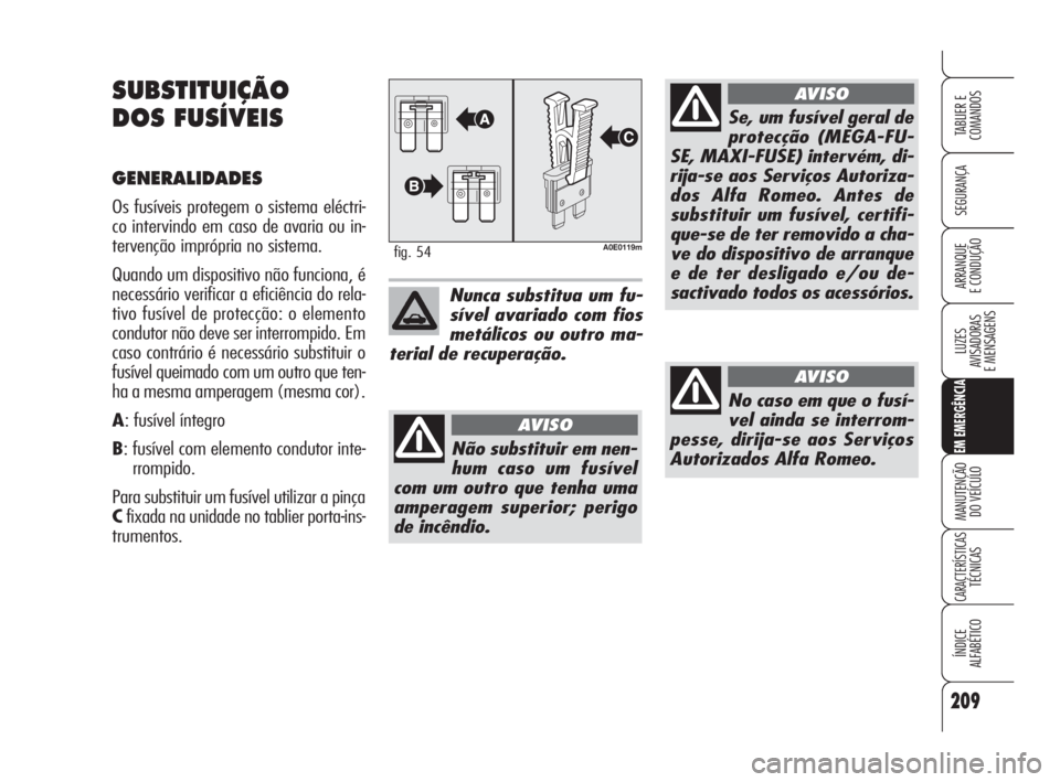 Alfa Romeo 159 2009  Manual de Uso e Manutenção (in Portuguese) 209
SEGURANÇA
LUZES
AVISADORAS 
E MENSAGENS 
EM EMERGÊNCIA
MANUTENÇÃO
DO VEÍCULO 
CARACTERÍSTICASTÉCNICAS
ÍNDICE
ALFABÉTICO
TABLIER E 
COMANDOS
ARRANQUE
E CONDUÇÃO 
SUBSTITUIÇÃO
DOS FUSÍ