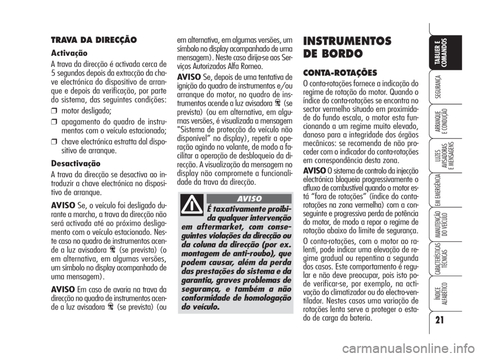 Alfa Romeo 159 2009  Manual de Uso e Manutenção (in Portuguese) É taxativamente proibi-
da qualquer intervenção
em aftermarket, com conse-
guintes violações da direcção ou
da coluna da direcção (por ex.
montagem de anti-roubo), que
podem causar, além da 