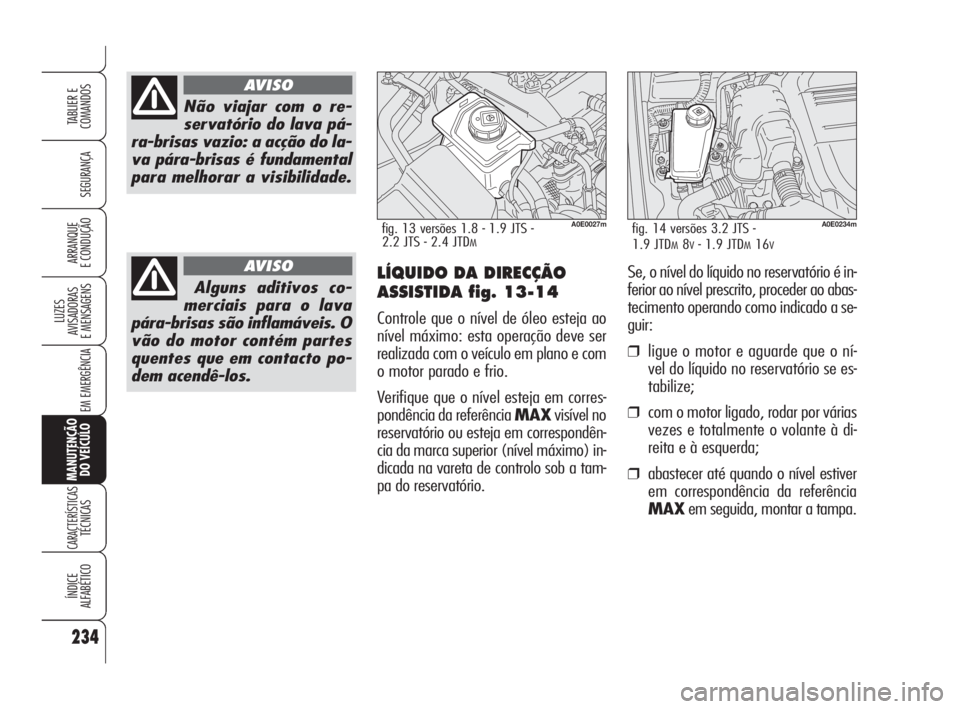 Alfa Romeo 159 2009  Manual de Uso e Manutenção (in Portuguese) 234
SEGURANÇA
LUZES
AVISADORAS 
E MENSAGENS 
EM EMERGÊNCIA 
MANUTENÇÃO
DO VEÍCULO
CARACTERÍSTICASTÉCNICAS
ÍNDICE
ALFABÉTICO
TABLIER E 
COMANDOS
ARRANQUE
E CONDUÇÃO 
Não viajar com o re-
se