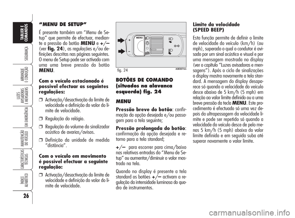 Alfa Romeo 159 2009  Manual de Uso e Manutenção (in Portuguese) Limite da velocidade 
(SPEED BEEP)
Esta função permite de definir o limite
de velocidade do veículo (km/h) (ou
mph), superado o qual o condutor é avi-
sado por um sinal acústico e visual e por
um