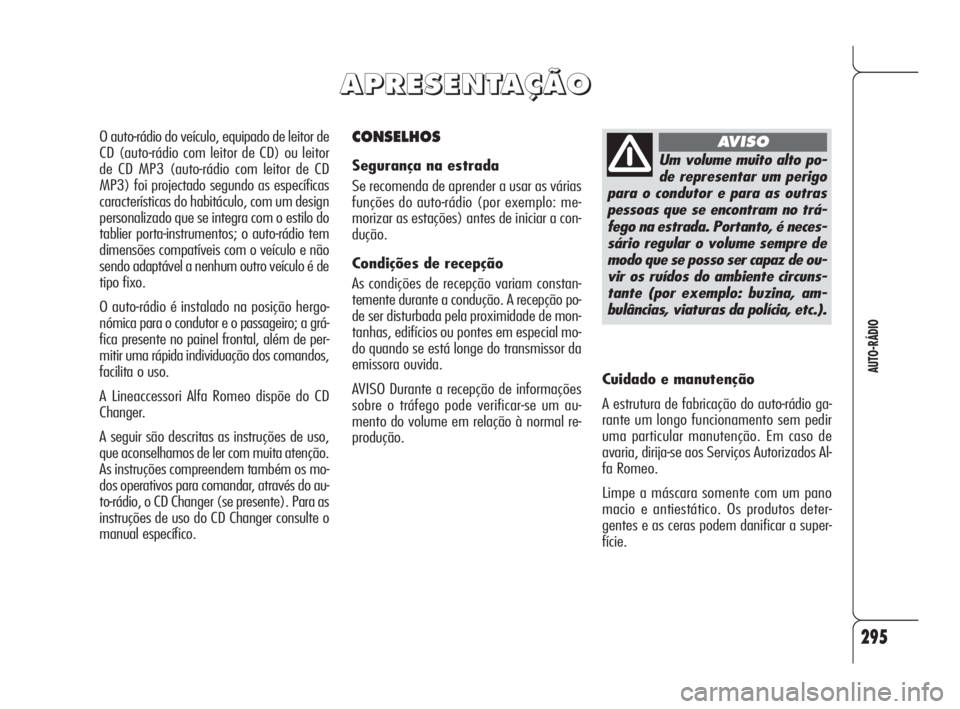 Alfa Romeo 159 2009  Manual de Uso e Manutenção (in Portuguese) 295
AUTO-RÁDIO
CONSELHOS
Segurança na estrada
Se recomenda de aprender a usar as várias
funções do auto-rádio (por exemplo: me-
morizar as estações) antes de iniciar a con-
dução.
Condiçõe