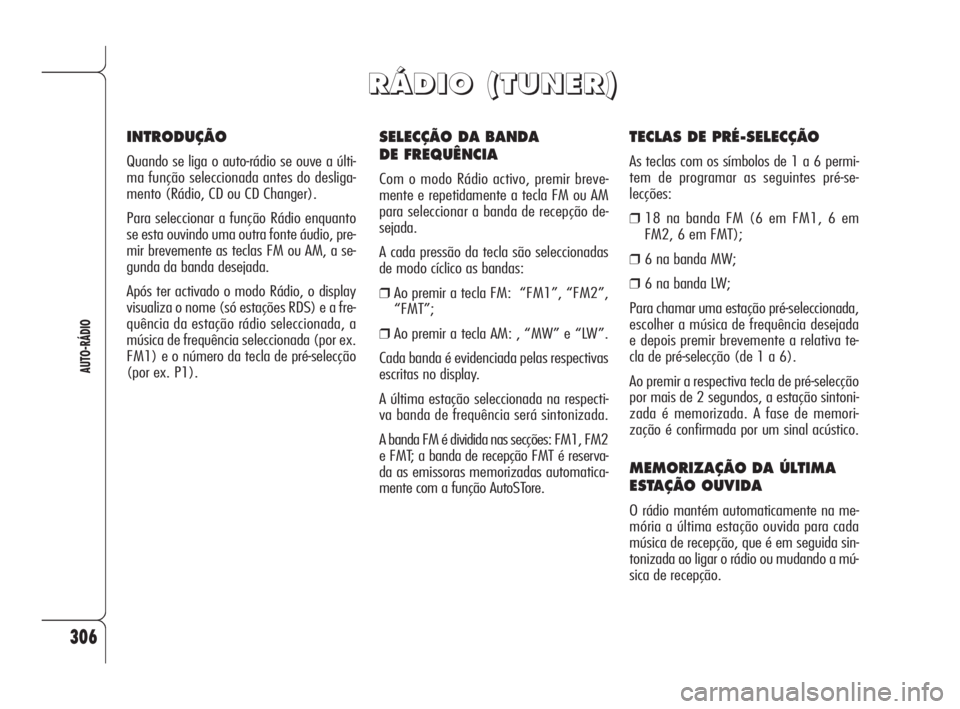 Alfa Romeo 159 2009  Manual de Uso e Manutenção (in Portuguese) 306
AUTO-RÁDIO
SELECÇÃO DA BANDA 
DE FREQUÊNCIA
Com o modo Rádio activo, premir breve-
mente e repetidamente a tecla FM ou AM
para seleccionar a banda de recepção de-
sejada.
A cada pressão da