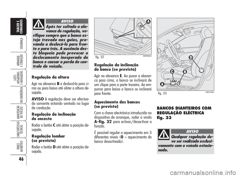 Alfa Romeo 159 2009  Manual de Uso e Manutenção (in Portuguese) 46
SEGURANÇA
LUZES
AVISADORAS 
E MENSAGENS 
EM EMERGÊNCIA 
MANUTENÇÃO
DO VEÍCULO 
CARACTERÍSTICASTÉCNICAS
ÍNDICE
ALFABÉTICO
TABLIER E 
COMANDOS
ARRANQUE
E CONDUÇÃO 
Regulação da altura 
A