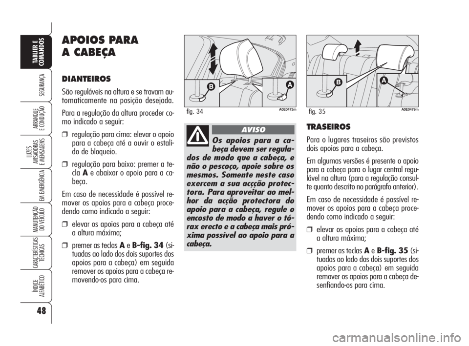 Alfa Romeo 159 2009  Manual de Uso e Manutenção (in Portuguese) 48
SEGURANÇA
LUZES
AVISADORAS 
E MENSAGENS 
EM EMERGÊNCIA 
MANUTENÇÃO
DO VEÍCULO 
CARACTERÍSTICASTÉCNICAS
ÍNDICE
ALFABÉTICO
TABLIER E 
COMANDOS
ARRANQUE
E CONDUÇÃO 
APOIOS PARA
A CABEÇA
DI