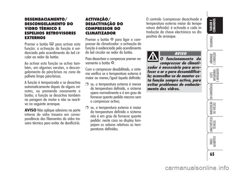 Alfa Romeo 159 2009  Manual de Uso e Manutenção (in Portuguese) 65
SEGURANÇA
LUZES
AVISADORAS 
E MENSAGENS 
EM EMERGÊNCIA 
MANUTENÇÃO
DO VEÍCULO 
CARACTERÍSTICASTÉCNICAS
ÍNDICE
ALFABÉTICO
TABLIER E 
COMANDOS
ARRANQUE
E CONDUÇÃO 
ACTIVAÇÃO/
DESACTIVAÇ