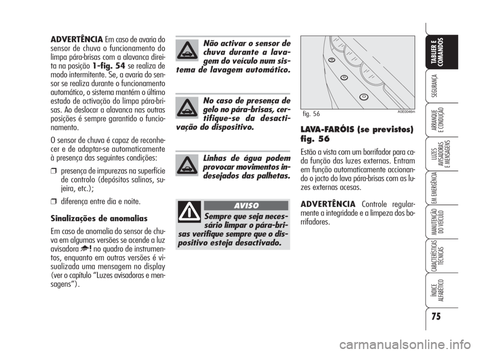 Alfa Romeo 159 2009  Manual de Uso e Manutenção (in Portuguese) 75
SEGURANÇA
LUZES
AVISADORAS 
E MENSAGENS 
EM EMERGÊNCIA 
MANUTENÇÃO
DO VEÍCULO 
CARACTERÍSTICASTÉCNICAS
ÍNDICE
ALFABÉTICO
TABLIER E 
COMANDOS
ARRANQUE
E CONDUÇÃO LAVA-FARÓIS (se previsto