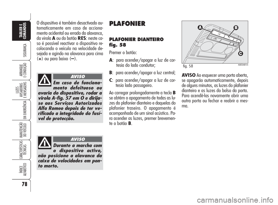 Alfa Romeo 159 2009  Manual de Uso e Manutenção (in Portuguese) 78
SEGURANÇA
LUZES
AVISADORAS 
E MENSAGENS 
EM EMERGÊNCIA 
MANUTENÇÃO
DO VEÍCULO 
CARACTERÍSTICASTÉCNICAS
ÍNDICE
ALFABÉTICO
TABLIER E 
COMANDOS
ARRANQUE
E CONDUÇÃO 
O dispositivo é também