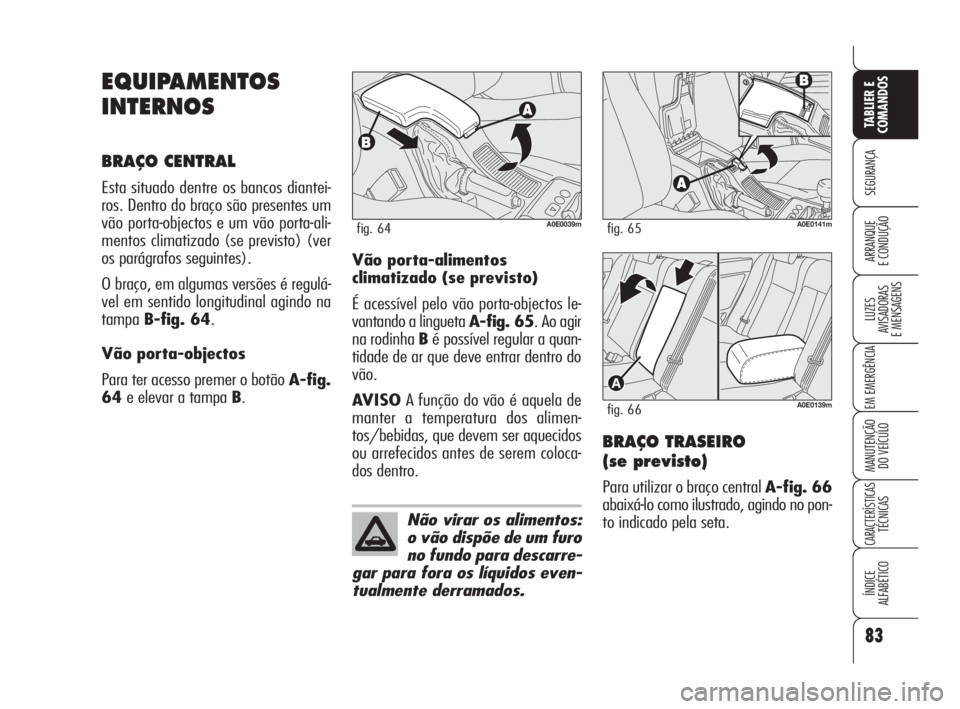 Alfa Romeo 159 2009  Manual de Uso e Manutenção (in Portuguese) 83
SEGURANÇA
LUZES
AVISADORAS 
E MENSAGENS 
EM EMERGÊNCIA 
MANUTENÇÃO
DO VEÍCULO 
CARACTERÍSTICASTÉCNICAS
ÍNDICE
ALFABÉTICO
TABLIER E 
COMANDOS
ARRANQUE
E CONDUÇÃO 
EQUIPAMENTOS
INTERNOS
BR