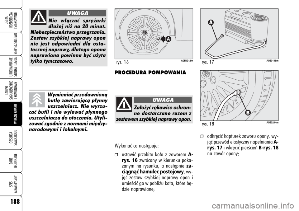 Alfa Romeo 159 2006  Instrukcja obsługi (in Polish) Wykonaç co nast´puje:❒
ustawiç przebite ko∏o z zaworem 
A-
rys. 16
zwrócony w kierunku poka-
zanym na rysunku, a nast´pnie 
za-
ciàgnàç hamulec postojowy, wy-
jàç zestaw szybkiej naprawy