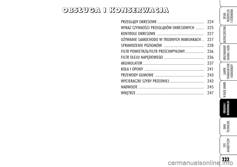 Alfa Romeo 159 2009  Instrukcja obsługi (in Polish) 223
BEZPIECZE¡STWOLAMPKI 
SYGNALIZACYJNE
I KOMUNIKATYW RAZIE AWARIIOBS¸UGA I 
KONSERWACJADANE 
TECHNICZNESPIS
ALFABETYCZNYDESKA
ROZDZIELCZA
I STEROWANIEURUCHAMIANIE
SILNIKA I JAZDA
O O
B B
S S
¸ ¸