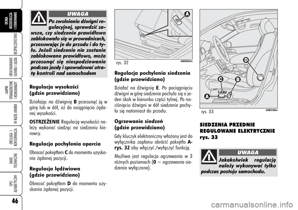 Alfa Romeo 159 2009  Instrukcja obsługi (in Polish) 46BEZPIECZE¡STWO
LAMPKI 
SYGNALIZACYJNE
I KOMUNIKATY
W RAZIE AWARIIOBS¸UGA I
KONSERWACJADANE 
TECHNICZNESPIS
ALFABETYCZNYDESKA
ROZDZIELCZA
I STEROWANIEURUCHAMIANIE
SILNIKA I JAZDA46
Po zwolnieniu d