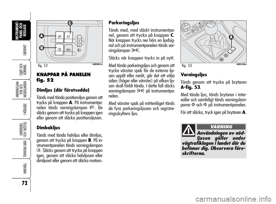 Alfa Romeo 159 2010 Drift- och underhållshandbok (in Swedish) 72
SÄKERHET
VARNINGSLAM-
POR OCH
MEDDELANDEN
I NÖDLÄGE
UNDERHÅLL
OCH SKÖTSEL
TEKNISKA DATA
INNEHÅLL
INSTRUMENT-
PANEL OCH
REGLAGE
START OCH
KÖRNING
Parkeringsljus
Tänds med, med släckt ins Alfa Romeo 159 2010 Drift- och underhållshandbok (in Swedish) 72
SÄKERHET
VARNINGSLAM-
POR OCH
MEDDELANDEN
I NÖDLÄGE
UNDERHÅLL
OCH SKÖTSEL
TEKNISKA DATA
INNEHÅLL
INSTRUMENT-
PANEL OCH
REGLAGE
START OCH
KÖRNING
Parkeringsljus
Tänds med, med släckt ins