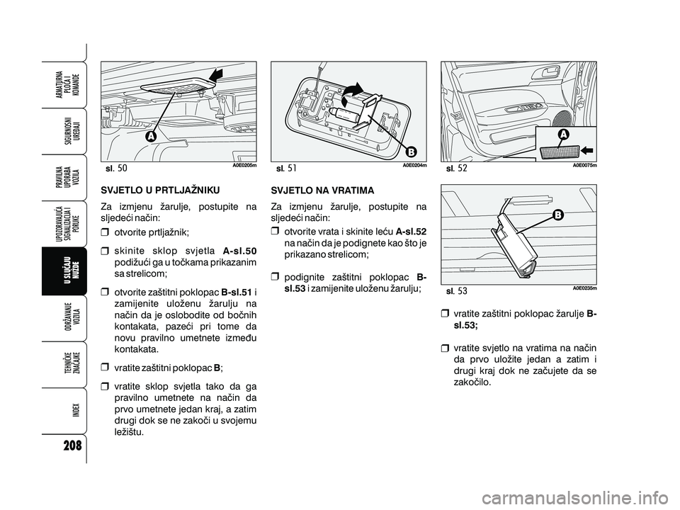 Alfa Romeo 159 2010 Knjižica s uputama za uporabu i održavanje (in Croatian) slslsl
sl
otvorite prtlja`nik;
skinite sklop svjetla
podi`u}i ga u to~kama prikazanim
sa strelicom;
otvorite za{titni poklopac i
zamijenite ulo`enu `arulju na
na~in da je oslobodite od bo~nih
kontakat Alfa Romeo 159 2010 Knjižica s uputama za uporabu i održavanje (in Croatian) slslsl
sl
otvorite prtlja`nik;
skinite sklop svjetla
podi`u}i ga u to~kama prikazanim
sa strelicom;
otvorite za{titni poklopac i
zamijenite ulo`enu `arulju na
na~in da je oslobodite od bo~nih
kontakat