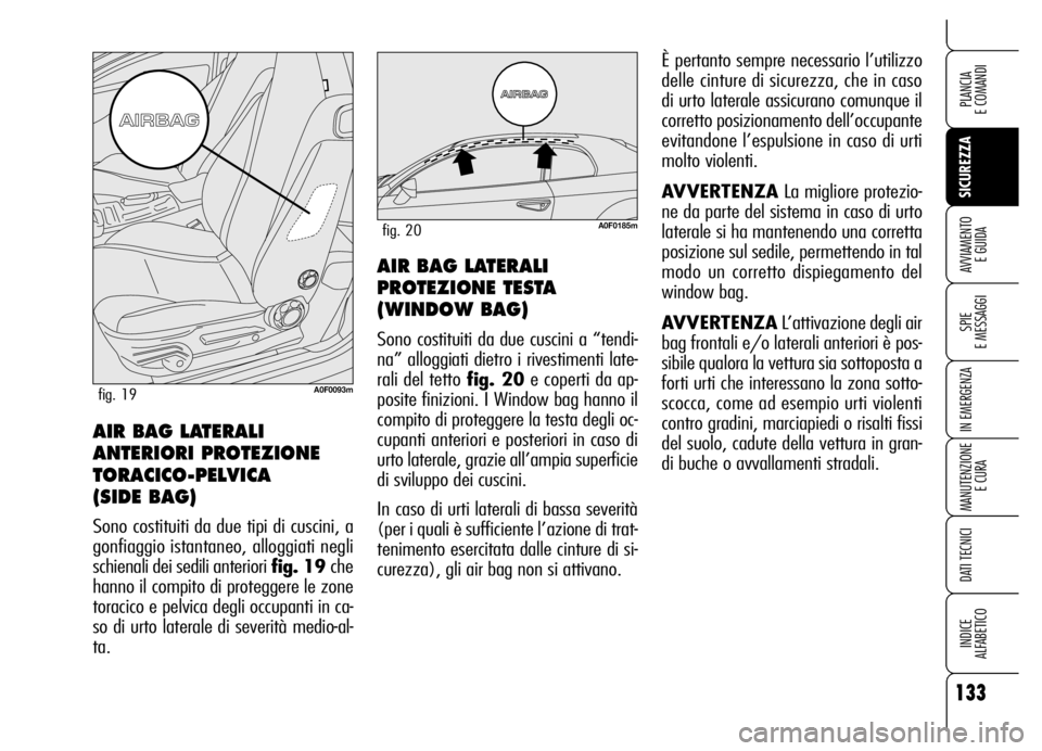 Alfa Romeo Brera/Spider 2006 Libretto Uso Manutenzione (in Italian) 133
SICUREZZA
SPIE
E MESSAGGI
IN EMERGENZA
MANUTENZIONE
E CURA
DATI TECNICI
INDICE
ALFABETICO
PLANCIA
E COMANDI
AVVIAMENTO
E GUIDAAIR BAG LATERALI
PROTEZIONE TESTA
(WINDOW BAG)
Sono costituiti da Alfa Romeo Brera/Spider 2006 Libretto Uso Manutenzione (in Italian) 133
SICUREZZA
SPIE
E MESSAGGI
IN EMERGENZA
MANUTENZIONE
E CURA
DATI TECNICI
INDICE
ALFABETICO
PLANCIA
E COMANDI
AVVIAMENTO
E GUIDAAIR BAG LATERALI
PROTEZIONE TESTA
(WINDOW BAG)
Sono costituiti da