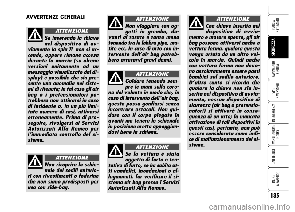 Alfa Romeo Brera/Spider 2006 Libretto Uso Manutenzione (in Italian) 135
SICUREZZA
SPIE
E MESSAGGI
IN EMERGENZA
MANUTENZIONE
E CURA
DATI TECNICI
INDICE
ALFABETICO
PLANCIA
E COMANDI
AVVIAMENTO
E GUIDA
AVVERTENZE GENERALI
Se inserendo la chiave
nel dispositivo di av- Alfa Romeo Brera/Spider 2006 Libretto Uso Manutenzione (in Italian) 135
SICUREZZA
SPIE
E MESSAGGI
IN EMERGENZA
MANUTENZIONE
E CURA
DATI TECNICI
INDICE
ALFABETICO
PLANCIA
E COMANDI
AVVIAMENTO
E GUIDA
AVVERTENZE GENERALI
Se inserendo la chiave
nel dispositivo di av-