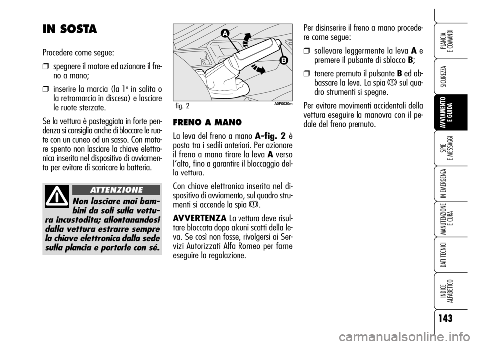Alfa Romeo Brera/Spider 2006 Libretto Uso Manutenzione (in Italian) 143
SICUREZZA
SPIE
E MESSAGGI
IN EMERGENZA
MANUTENZIONE
E CURA
DATI TECNICI
INDICE
ALFABETICO
PLANCIA
E COMANDI
AVVIAMENTO
E GUIDA
Per disinserire il freno a mano procede-
re come segue:
❒sollev Alfa Romeo Brera/Spider 2006 Libretto Uso Manutenzione (in Italian) 143
SICUREZZA
SPIE
E MESSAGGI
IN EMERGENZA
MANUTENZIONE
E CURA
DATI TECNICI
INDICE
ALFABETICO
PLANCIA
E COMANDI
AVVIAMENTO
E GUIDA
Per disinserire il freno a mano procede-
re come segue:
❒sollev
