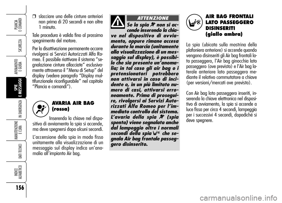 Alfa Romeo Brera/Spider 2006 Libretto Uso Manutenzione (in Italian) AVARIA AIR BAG
(rossa)
Inserendo la chiave nel dispo-
sitivo di avviamento la spia si accende,
ma deve spegnersi dopo alcuni secondi.
L’accensione della spia in modo fisso
unitamente alla visualizz Alfa Romeo Brera/Spider 2006 Libretto Uso Manutenzione (in Italian) AVARIA AIR BAG
(rossa)
Inserendo la chiave nel dispo-
sitivo di avviamento la spia si accende,
ma deve spegnersi dopo alcuni secondi.
L’accensione della spia in modo fisso
unitamente alla visualizz