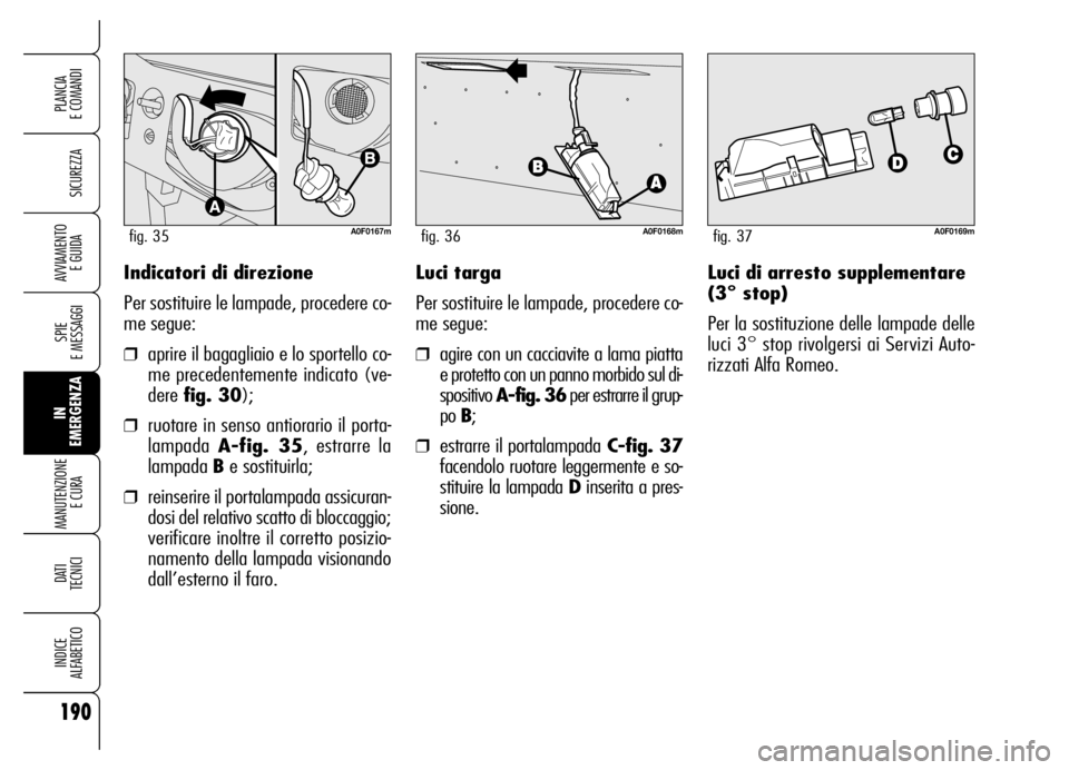 Alfa Romeo Brera/Spider 2006 Libretto Uso Manutenzione (in Italian) 190
SICUREZZA
SPIE
E MESSAGGI
IN
EMERGENZA MANUTENZIONE
E CURA
DATI
TECNICI
INDICE
ALFABETICO
PLANCIA
E COMANDI
AVVIAMENTO
E GUIDAIndicatori di direzione
Per sostituire le lampade, procedere co-
Alfa Romeo Brera/Spider 2006 Libretto Uso Manutenzione (in Italian) 190
SICUREZZA
SPIE
E MESSAGGI
IN
EMERGENZA MANUTENZIONE
E CURA
DATI
TECNICI
INDICE
ALFABETICO
PLANCIA
E COMANDI
AVVIAMENTO
E GUIDAIndicatori di direzione
Per sostituire le lampade, procedere co-