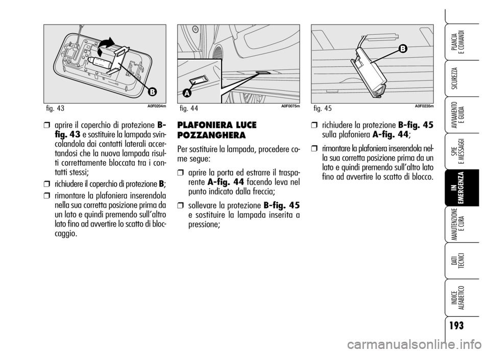 Alfa Romeo Brera/Spider 2006 Libretto Uso Manutenzione (in Italian) 193
SICUREZZA
SPIE
E MESSAGGI
IN
EMERGENZA MANUTENZIONE
E CURA
DATI
TECNICI
INDICE
ALFABETICO
PLANCIA
E COMANDI
AVVIAMENTO
E GUIDA
A0F0204mfig. 43
❒aprire il coperchio di protezione B-
fig. 43 Alfa Romeo Brera/Spider 2006 Libretto Uso Manutenzione (in Italian) 193
SICUREZZA
SPIE
E MESSAGGI
IN
EMERGENZA MANUTENZIONE
E CURA
DATI
TECNICI
INDICE
ALFABETICO
PLANCIA
E COMANDI
AVVIAMENTO
E GUIDA
A0F0204mfig. 43
❒aprire il coperchio di protezione B-
fig. 43