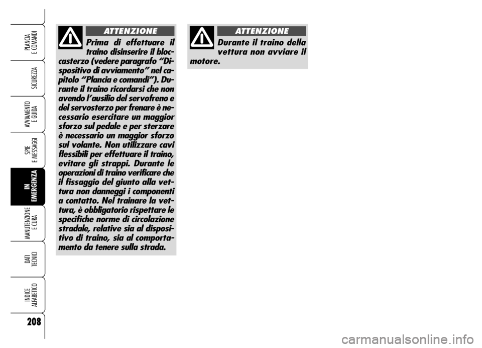 Alfa Romeo Brera/Spider 2006  Libretto Uso Manutenzione (in Italian) 208
SICUREZZA
SPIE 
E MESSAGGI
IN
EMERGENZA MANUTENZIONE
E CURA 
DATI
TECNICI
INDICE 
ALFABETICO
PLANCIA 
E COMANDI
AVVIAMENTO 
E GUIDA
Durante il traino della
vettura non avviare il
motore.
ATTENZION