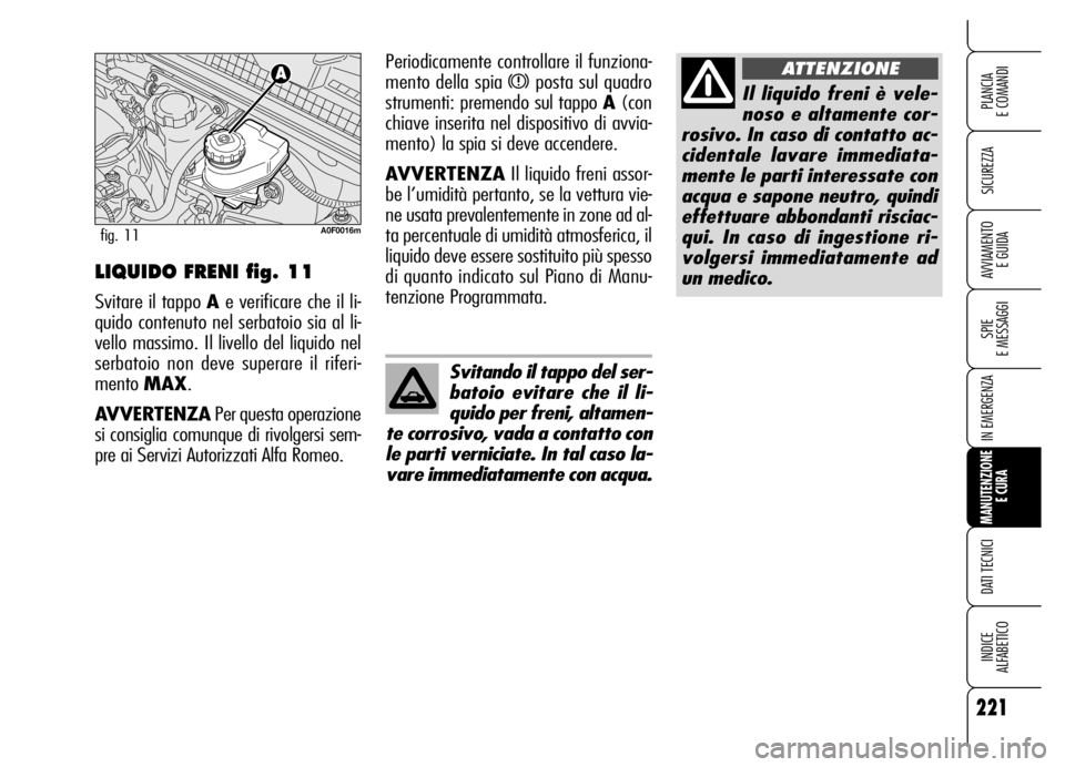Alfa Romeo Brera/Spider 2006 Libretto Uso Manutenzione (in Italian) 221
SICUREZZA
SPIE
E MESSAGGI
IN EMERGENZA
MANUTENZIONE
E CURA
DATI TECNICI
INDICE
ALFABETICO
PLANCIA
E COMANDI
AVVIAMENTO
E GUIDA
Il liquido freni è vele-
noso e altamente cor-
rosivo. In caso d Alfa Romeo Brera/Spider 2006 Libretto Uso Manutenzione (in Italian) 221
SICUREZZA
SPIE
E MESSAGGI
IN EMERGENZA
MANUTENZIONE
E CURA
DATI TECNICI
INDICE
ALFABETICO
PLANCIA
E COMANDI
AVVIAMENTO
E GUIDA
Il liquido freni è vele-
noso e altamente cor-
rosivo. In caso d