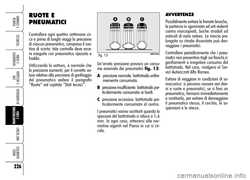 Alfa Romeo Brera/Spider 2006 Libretto Uso Manutenzione (in Italian) 226
SICUREZZA
SPIE
E MESSAGGI
IN EMERGENZA
MANUTENZIONE
E CURA
DATI TECNICI
INDICE
ALFABETICO
PLANCIA
E COMANDI
AVVIAMENTO
E GUIDAUn’errata pressione provoca un consu-
mo anomalo dei pneumatici Alfa Romeo Brera/Spider 2006 Libretto Uso Manutenzione (in Italian) 226
SICUREZZA
SPIE
E MESSAGGI
IN EMERGENZA
MANUTENZIONE
E CURA
DATI TECNICI
INDICE
ALFABETICO
PLANCIA
E COMANDI
AVVIAMENTO
E GUIDAUn’errata pressione provoca un consu-
mo anomalo dei pneumatici