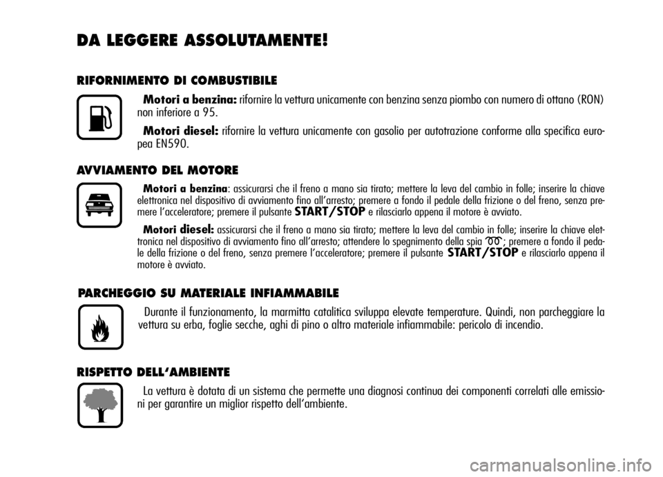 Alfa Romeo Brera/Spider 2006  Libretto Uso Manutenzione (in Italian) DA LEGGERE ASSOLUTAMENTE!
RIFORNIMENTO DI COMBUSTIBILE
Motori a benzina:rifornire la vettura unicamente con benzina senza piombo con numero di ottano (RON)
non inferiore a 95.
Motori diesel:rifornire 