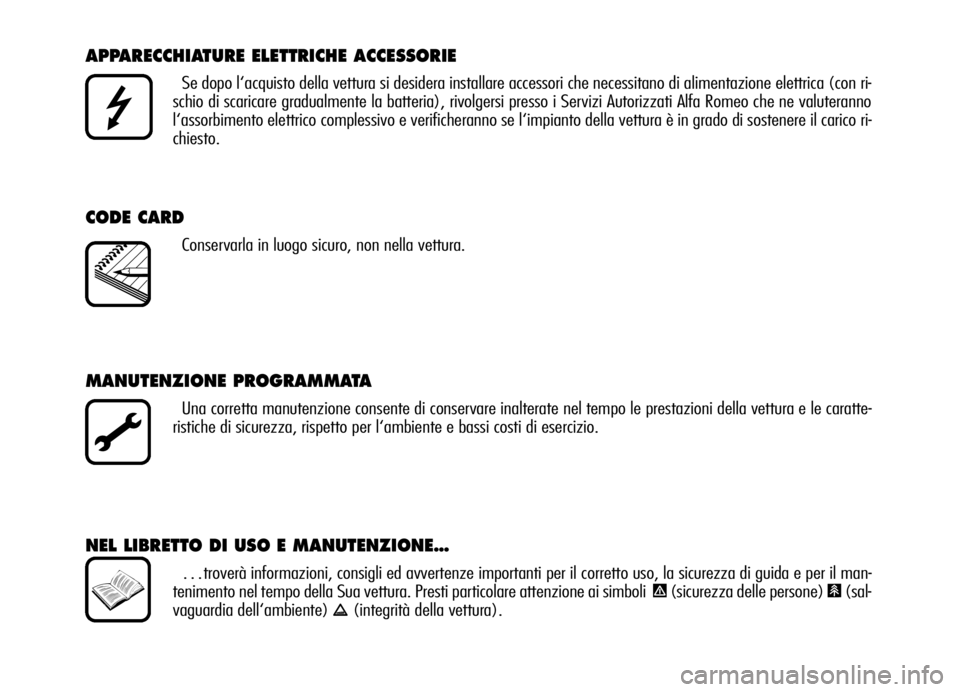 Alfa Romeo Brera/Spider 2006  Libretto Uso Manutenzione (in Italian) APPARECCHIATURE ELETTRICHE ACCESSORIE
Se dopo l‘acquisto della vettura si desidera installare accessori che necessitano di alimentazione elettrica (con ri-
schio di scaricare gradualmente la batteri