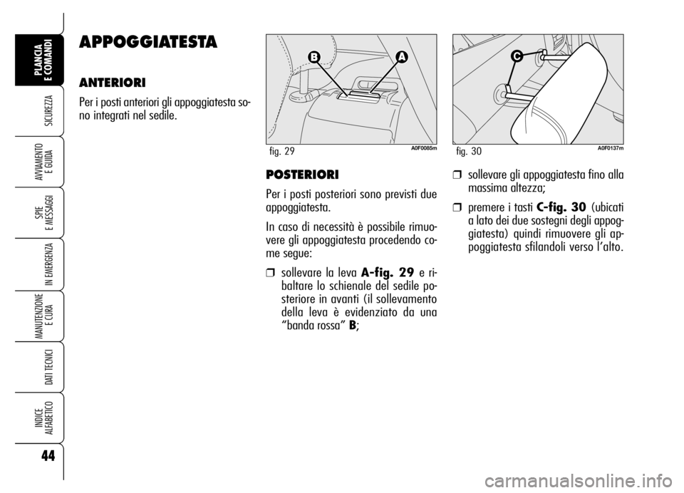 Alfa Romeo Brera/Spider 2006  Libretto Uso Manutenzione (in Italian) 44
SICUREZZA
SPIE 
E MESSAGGI
IN EMERGENZA
MANUTENZIONE
E CURA 
DATI TECNICI
INDICE 
ALFABETICO
PLANCIA 
E COMANDI
AVVIAMENTO 
E GUIDAPOSTERIORI
Per i posti posteriori sono previsti due
appoggiatesta.