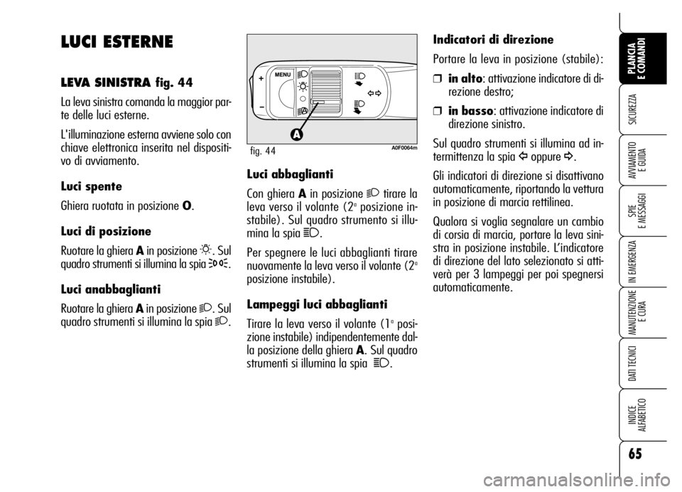 Alfa Romeo Brera/Spider 2006 Libretto Uso Manutenzione (in Italian) 65
SICUREZZA
SPIE
E MESSAGGI
IN EMERGENZA
MANUTENZIONE
E CURA
DATI TECNICI
INDICE
ALFABETICO
PLANCIA
E COMANDI
AVVIAMENTO
E GUIDA
LUCI ESTERNE
LEVA SINISTRA fig. 44
La leva sinistra comanda la mag Alfa Romeo Brera/Spider 2006 Libretto Uso Manutenzione (in Italian) 65
SICUREZZA
SPIE
E MESSAGGI
IN EMERGENZA
MANUTENZIONE
E CURA
DATI TECNICI
INDICE
ALFABETICO
PLANCIA
E COMANDI
AVVIAMENTO
E GUIDA
LUCI ESTERNE
LEVA SINISTRA fig. 44
La leva sinistra comanda la mag