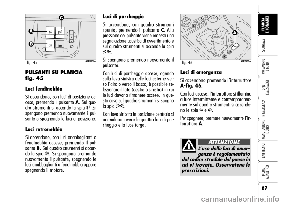 Alfa Romeo Brera/Spider 2006 Libretto Uso Manutenzione (in Italian) 67
SICUREZZA
SPIE
E MESSAGGI
IN EMERGENZA
MANUTENZIONE
E CURA
DATI TECNICI
INDICE
ALFABETICO
PLANCIA
E COMANDI
AVVIAMENTO
E GUIDA
Luci di parcheggio
Si accendono, con quadro strumenti
spento, prem Alfa Romeo Brera/Spider 2006 Libretto Uso Manutenzione (in Italian) 67
SICUREZZA
SPIE
E MESSAGGI
IN EMERGENZA
MANUTENZIONE
E CURA
DATI TECNICI
INDICE
ALFABETICO
PLANCIA
E COMANDI
AVVIAMENTO
E GUIDA
Luci di parcheggio
Si accendono, con quadro strumenti
spento, prem