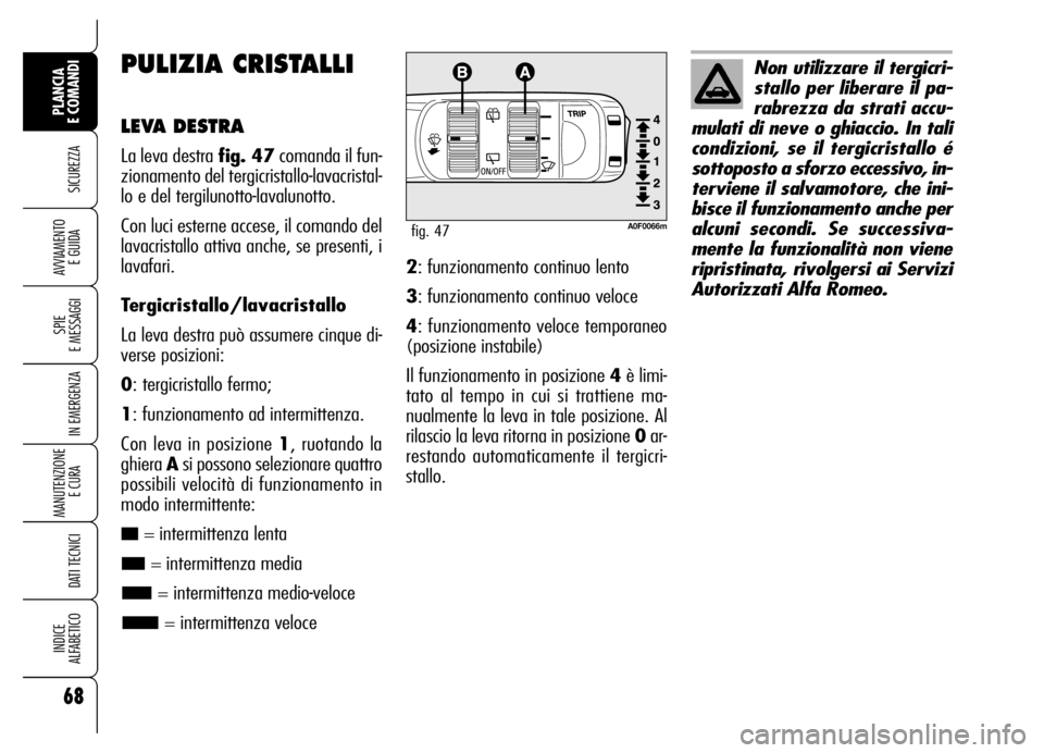 Alfa Romeo Brera/Spider 2006 Libretto Uso Manutenzione (in Italian) 68
SICUREZZA
SPIE
E MESSAGGI
IN EMERGENZA
MANUTENZIONE
E CURA
DATI TECNICI
INDICE
ALFABETICO
PLANCIA
E COMANDI
AVVIAMENTO
E GUIDA
PULIZIA CRISTALLI
LEVA DESTRA
La leva destra fig. 47comanda il fu Alfa Romeo Brera/Spider 2006 Libretto Uso Manutenzione (in Italian) 68
SICUREZZA
SPIE
E MESSAGGI
IN EMERGENZA
MANUTENZIONE
E CURA
DATI TECNICI
INDICE
ALFABETICO
PLANCIA
E COMANDI
AVVIAMENTO
E GUIDA
PULIZIA CRISTALLI
LEVA DESTRA
La leva destra fig. 47comanda il fu
