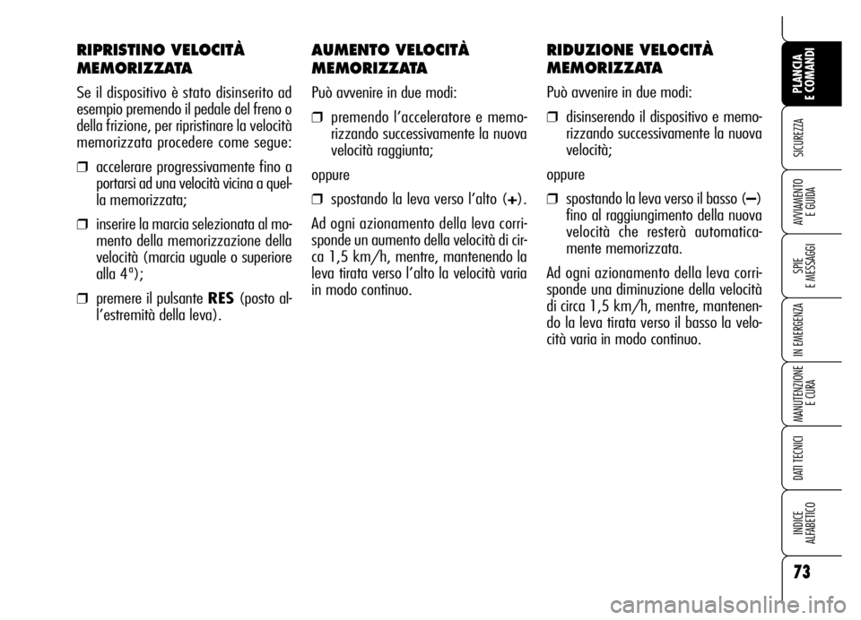 Alfa Romeo Brera/Spider 2006 Libretto Uso Manutenzione (in Italian) AUMENTO VELOCITÀ
MEMORIZZATA
Può avvenire in due modi:
❒premendo l’acceleratore e memo-
rizzando successivamente la nuova
velocità raggiunta;
oppure
❒spostando la leva verso l’alto (+).
Ad Alfa Romeo Brera/Spider 2006 Libretto Uso Manutenzione (in Italian) AUMENTO VELOCITÀ
MEMORIZZATA
Può avvenire in due modi:
❒premendo l’acceleratore e memo-
rizzando successivamente la nuova
velocità raggiunta;
oppure
❒spostando la leva verso l’alto (+).
Ad