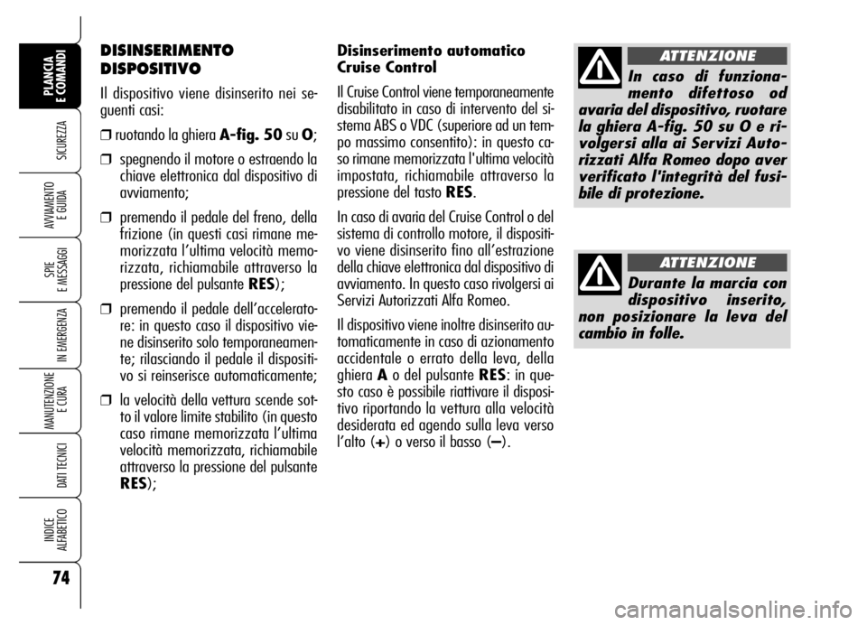 Alfa Romeo Brera/Spider 2006 Libretto Uso Manutenzione (in Italian) Disinserimento automatico
Cruise Control
Il Cruise Control viene temporaneamente
disabilitato in caso di intervento del si-
stema ABS o VDC (superiore ad un tem-
po massimo consentito): in questo ca-
Alfa Romeo Brera/Spider 2006 Libretto Uso Manutenzione (in Italian) Disinserimento automatico
Cruise Control
Il Cruise Control viene temporaneamente
disabilitato in caso di intervento del si-
stema ABS o VDC (superiore ad un tem-
po massimo consentito): in questo ca-