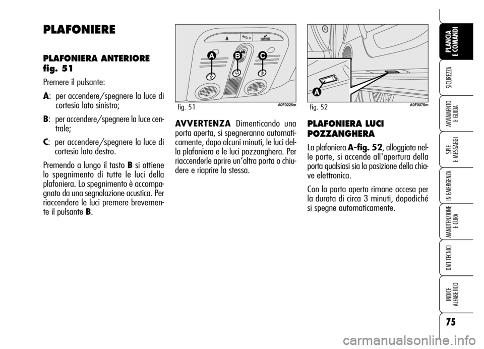 Alfa Romeo Brera/Spider 2006 Libretto Uso Manutenzione (in Italian) 75
SICUREZZA
SPIE
E MESSAGGI
IN EMERGENZA
MANUTENZIONE
E CURA
DATI TECNICI
INDICE
ALFABETICO
PLANCIA
E COMANDI
AVVIAMENTO
E GUIDA
PLAFONIERE
PLAFONIERA ANTERIORE
fig. 51
Premere il pulsante:
A: p Alfa Romeo Brera/Spider 2006 Libretto Uso Manutenzione (in Italian) 75
SICUREZZA
SPIE
E MESSAGGI
IN EMERGENZA
MANUTENZIONE
E CURA
DATI TECNICI
INDICE
ALFABETICO
PLANCIA
E COMANDI
AVVIAMENTO
E GUIDA
PLAFONIERE
PLAFONIERA ANTERIORE
fig. 51
Premere il pulsante:
A: p