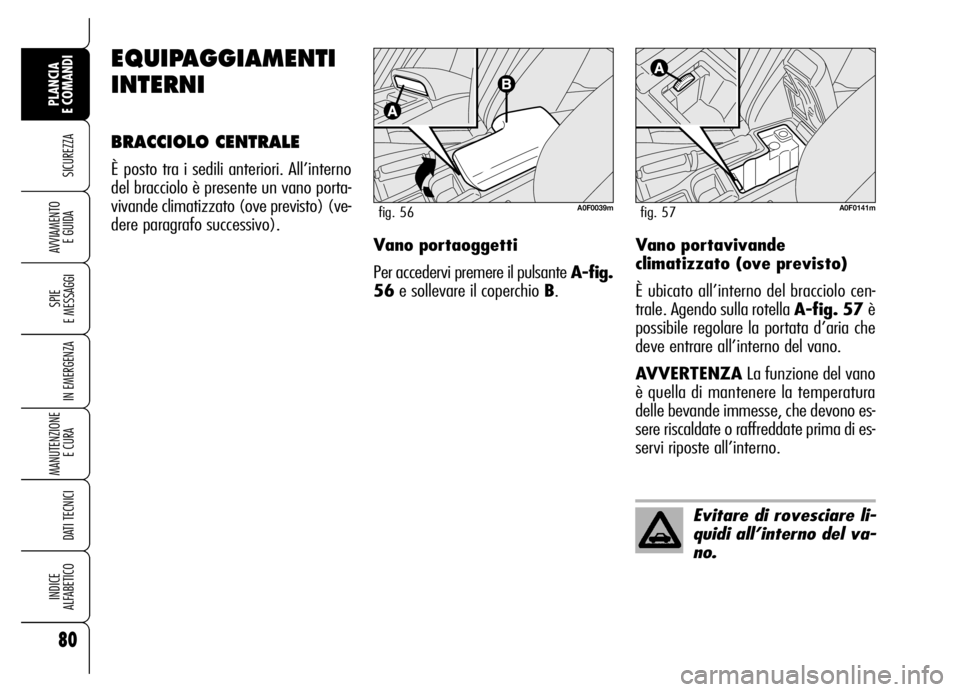 Alfa Romeo Brera/Spider 2006  Libretto Uso Manutenzione (in Italian) EQUIPAGGIAMENTI
INTERNI
BRACCIOLO CENTRALE
È posto tra i sedili anteriori. All’interno
del bracciolo è presente un vano porta-
vivande climatizzato (ove previsto) (ve-
dere paragrafo successivo).
