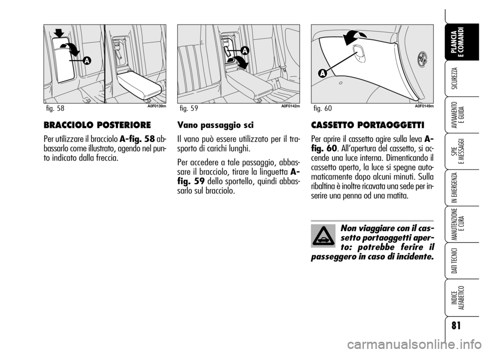 Alfa Romeo Brera/Spider 2006  Libretto Uso Manutenzione (in Italian) 81
SICUREZZA
SPIE 
E MESSAGGI
IN EMERGENZA
MANUTENZIONE
E CURA
DATI TECNICI
INDICE 
ALFABETICO
PLANCIA 
E COMANDI
AVVIAMENTO 
E GUIDABRACCIOLO POSTERIORE 
Per utilizzare il bracciolo A-fig. 58ab-
bass
