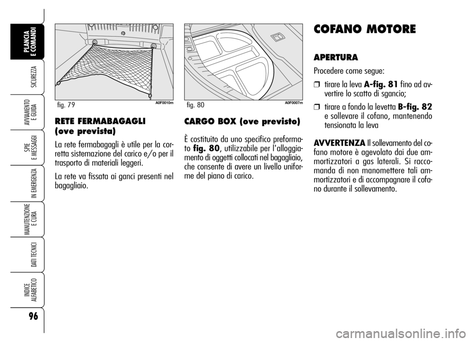 Alfa Romeo Brera/Spider 2006 Libretto Uso Manutenzione (in Italian) 96
SICUREZZA
SPIE
E MESSAGGI
IN EMERGENZA
MANUTENZIONE
E CURA
DATI TECNICI
INDICE
ALFABETICO
PLANCIA
E COMANDI
AVVIAMENTO
E GUIDA
COFANO MOTORE
APERTURA
Procedere come segue:
❒tirare la leva A- Alfa Romeo Brera/Spider 2006 Libretto Uso Manutenzione (in Italian) 96
SICUREZZA
SPIE
E MESSAGGI
IN EMERGENZA
MANUTENZIONE
E CURA
DATI TECNICI
INDICE
ALFABETICO
PLANCIA
E COMANDI
AVVIAMENTO
E GUIDA
COFANO MOTORE
APERTURA
Procedere come segue:
❒tirare la leva A-