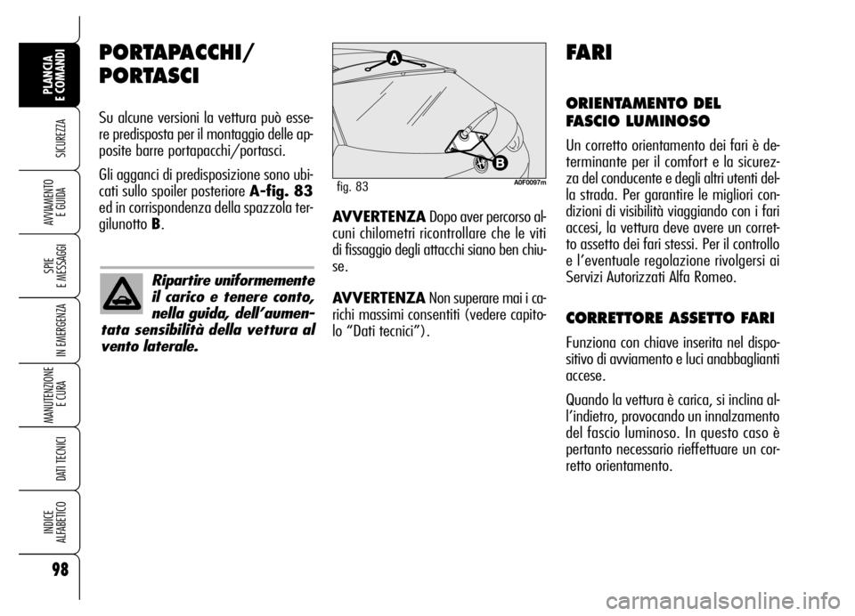 Alfa Romeo Brera/Spider 2006 Libretto Uso Manutenzione (in Italian) 98
SICUREZZA
SPIE
E MESSAGGI
IN EMERGENZA
MANUTENZIONE
E CURA
DATI TECNICI
INDICE
ALFABETICO
PLANCIA
E COMANDI
AVVIAMENTO
E GUIDA
PORTAPACCHI/
PORTASCI
Su alcune versioni la vettura può esse-
re Alfa Romeo Brera/Spider 2006 Libretto Uso Manutenzione (in Italian) 98
SICUREZZA
SPIE
E MESSAGGI
IN EMERGENZA
MANUTENZIONE
E CURA
DATI TECNICI
INDICE
ALFABETICO
PLANCIA
E COMANDI
AVVIAMENTO
E GUIDA
PORTAPACCHI/
PORTASCI
Su alcune versioni la vettura può esse-
re