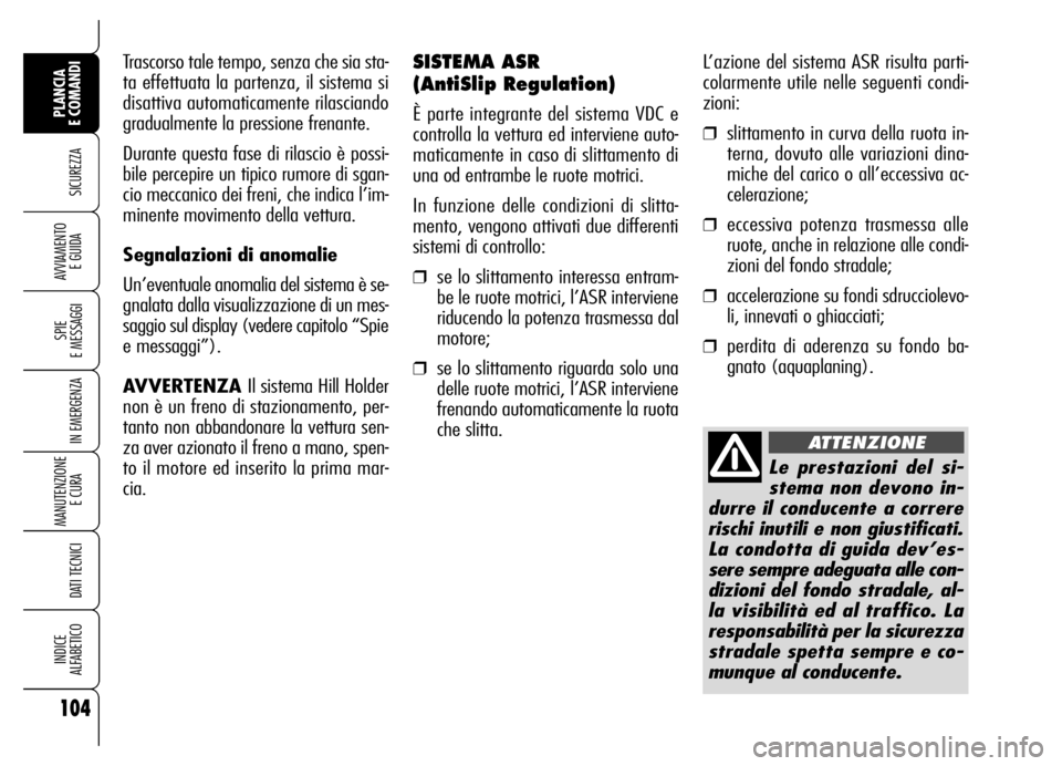 Alfa Romeo Brera/Spider 2007 Libretto Uso Manutenzione (in Italian) L’azione del sistema ASR risulta parti-
colarmente utile nelle seguenti condi-
zioni:
❒slittamento in curva della ruota in-
terna, dovuto alle variazioni dina-
miche del carico o all’eccessiva a Alfa Romeo Brera/Spider 2007 Libretto Uso Manutenzione (in Italian) L’azione del sistema ASR risulta parti-
colarmente utile nelle seguenti condi-
zioni:
❒slittamento in curva della ruota in-
terna, dovuto alle variazioni dina-
miche del carico o all’eccessiva a