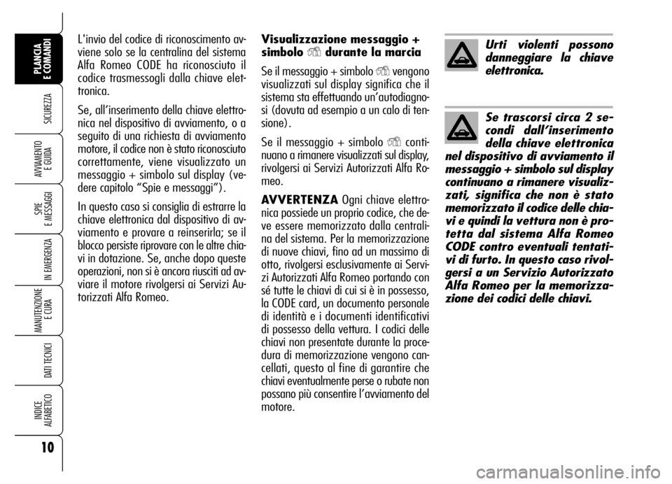 Alfa Romeo Brera/Spider 2007 Libretto Uso Manutenzione (in Italian) Visualizzazione messaggio +
simbolo
Ydurante la marcia
Se il messaggio + simbolo
Yvengono
visualizzati sul display significa che il
sistema sta effettuando un’autodiagno-
si (dovuta ad esempio a u Alfa Romeo Brera/Spider 2007 Libretto Uso Manutenzione (in Italian) Visualizzazione messaggio +
simbolo
Ydurante la marcia
Se il messaggio + simbolo
Yvengono
visualizzati sul display significa che il
sistema sta effettuando un’autodiagno-
si (dovuta ad esempio a u