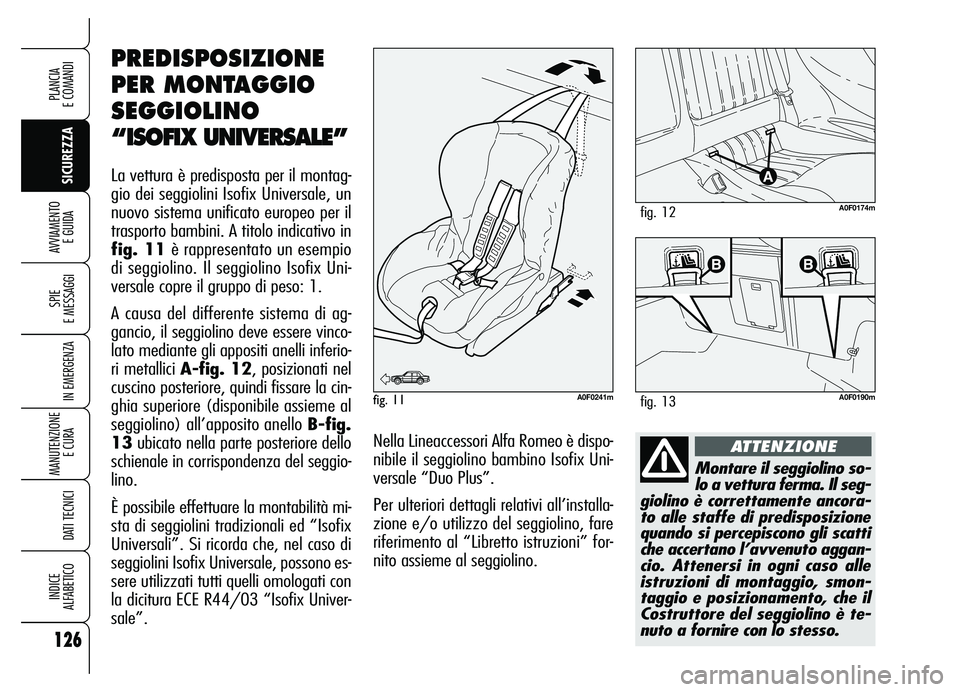 Alfa Romeo Brera/Spider 2007 Libretto Uso Manutenzione (in Italian) 126
SICUREZZA SPIE
E MESSAGGI
IN EMERGENZA
MANUTENZIONE
E CURA
DATI TECNICI
INDICE
ALFABETICO
PLANCIA
E COMANDI
AVVIAMENTO
E GUIDA
Montare il seggiolino so-
lo a vettura ferma. Il seg-
giolino è Alfa Romeo Brera/Spider 2007 Libretto Uso Manutenzione (in Italian) 126
SICUREZZA SPIE
E MESSAGGI
IN EMERGENZA
MANUTENZIONE
E CURA
DATI TECNICI
INDICE
ALFABETICO
PLANCIA
E COMANDI
AVVIAMENTO
E GUIDA
Montare il seggiolino so-
lo a vettura ferma. Il seg-
giolino è