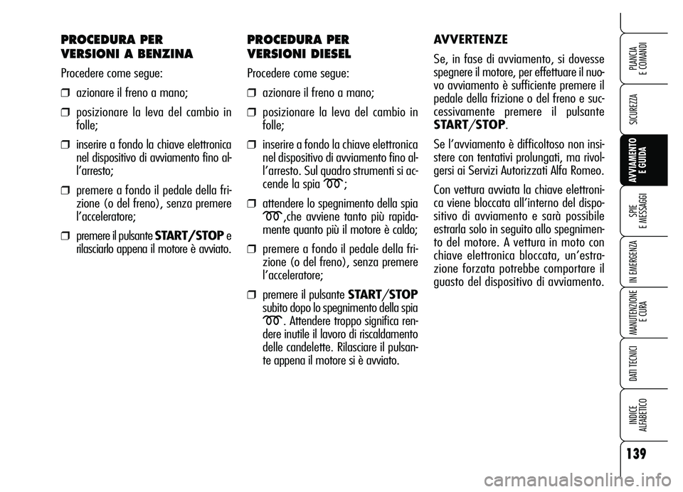 Alfa Romeo Brera/Spider 2007  Libretto Uso Manutenzione (in Italian) 139
SICUREZZA
SPIE 
E MESSAGGI
IN EMERGENZA
MANUTENZIONE
E CURA
DATI TECNICI
INDICE 
ALFABETICO
PLANCIA 
E COMANDI
AVVIAMENTO 
E GUIDA
PROCEDURA PER 
VERSIONI A BENZINA
Procedere come segue:
❒aziona