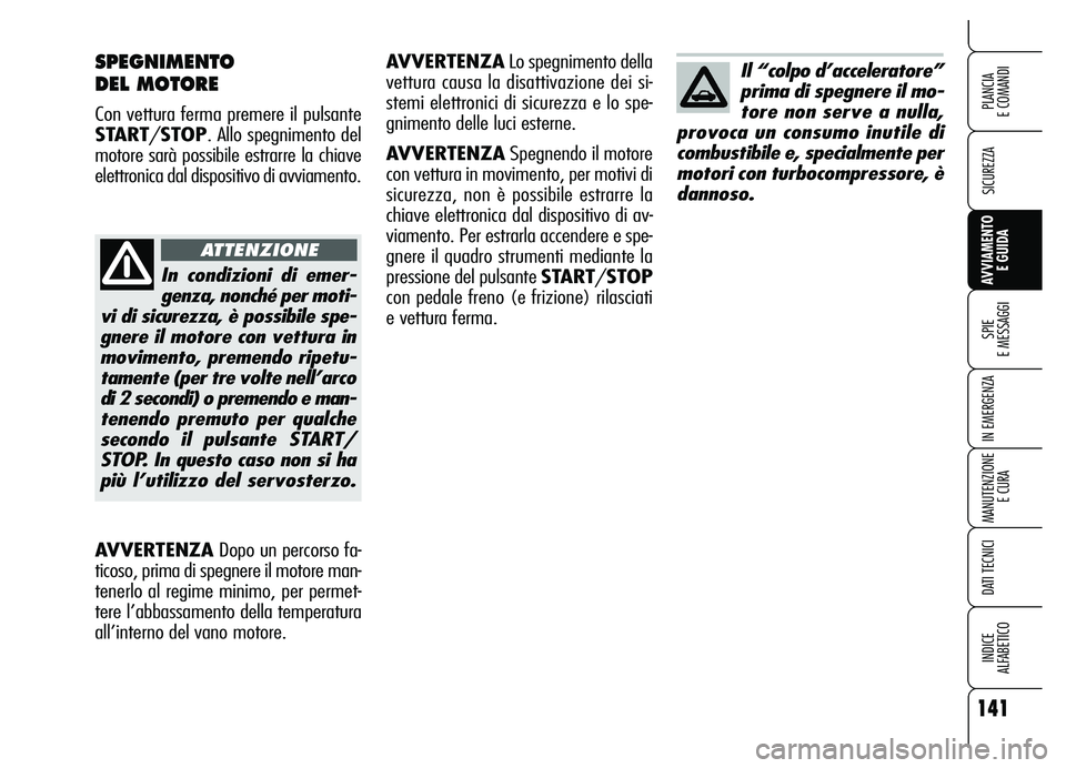 Alfa Romeo Brera/Spider 2007  Libretto Uso Manutenzione (in Italian) 141
SICUREZZA
SPIE 
E MESSAGGI
IN EMERGENZA
MANUTENZIONE
E CURA
DATI TECNICI
INDICE 
ALFABETICO
PLANCIA 
E COMANDI
AVVIAMENTO 
E GUIDA
SPEGNIMENTO 
DEL MOTORE
Con vettura ferma premere il pulsante
STA